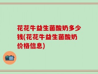 花花牛益生菌酸奶多少钱(花花牛益生菌酸奶价格信息)