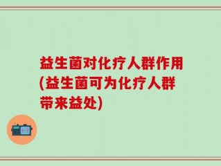 益生菌对化疗人群作用(益生菌可为化疗人群带来益处)