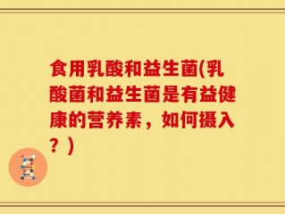 食用乳酸和益生菌(乳酸菌和益生菌是有益健康的营养素，如何摄入？)