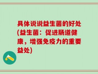 具体说说益生菌的好处(益生菌：促进肠道健康，增强免疫力的重要益处)
