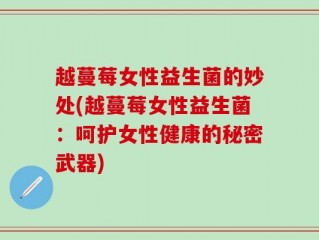 越蔓莓女性益生菌的妙处(越蔓莓女性益生菌：呵护女性健康的秘密武器)