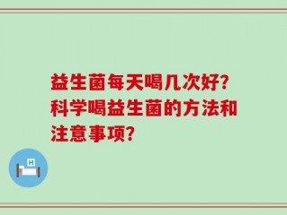 益生菌每天喝几次好？科学喝益生菌的方法和注意事项？