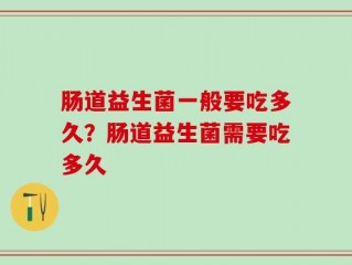 肠道益生菌一般要吃多久？肠道益生菌需要吃多久