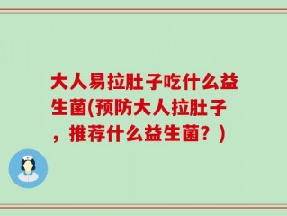 大人易拉肚子吃什么益生菌(预防大人拉肚子，推荐什么益生菌？)