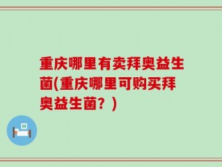 重庆哪里有卖拜奥益生菌(重庆哪里可购买拜奥益生菌？)