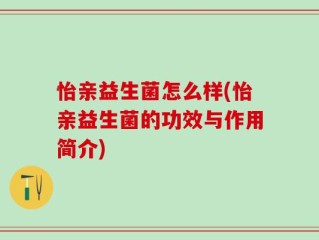怡亲益生菌怎么样(怡亲益生菌的功效与作用简介)