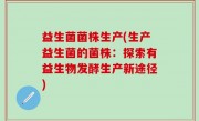 益生菌菌株生产(生产益生菌的菌株：探索有益生物发酵生产新途径)