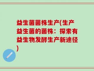 益生菌菌株生产(生产益生菌的菌株：探索有益生物发酵生产新途径)