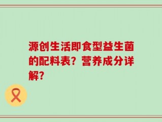 源创生活即食型益生菌的配料表？营养成分详解？