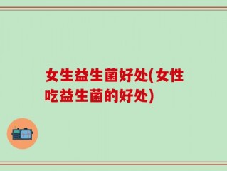 女生益生菌好处(女性吃益生菌的好处)