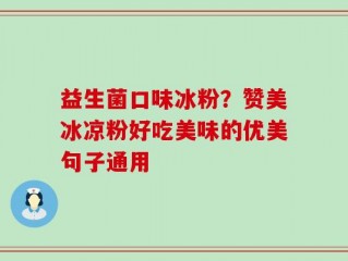 益生菌口味冰粉？赞美冰凉粉好吃美味的优美句子通用