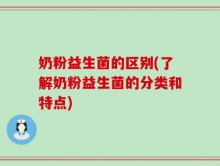 奶粉益生菌的区别(了解奶粉益生菌的分类和特点)