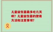 儿童益生菌最多吃几天啊？儿童益生菌的使用方法和注意事项？