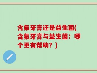 含氟牙膏还是益生菌(含氟牙膏与益生菌：哪个更有帮助？)