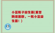 小蓝瓶子益生菌(重塑肠道菌群，一瓶小蓝益生菌！)