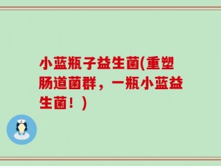 小蓝瓶子益生菌(重塑肠道菌群，一瓶小蓝益生菌！)