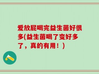 爱放屁喝完益生菌好很多(益生菌喝了变好多了，真的有用！)