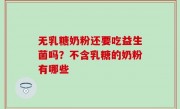 无乳糖奶粉还要吃益生菌吗？不含乳糖的奶粉有哪些