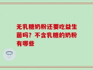 无乳糖奶粉还要吃益生菌吗？不含乳糖的奶粉有哪些