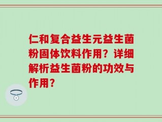 仁和复合益生元益生菌粉固体饮料作用？详细解析益生菌粉的功效与作用？