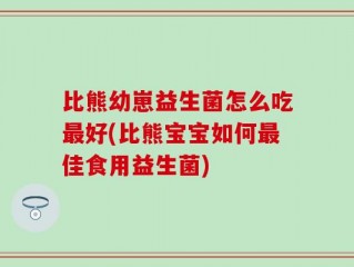 比熊幼崽益生菌怎么吃最好(比熊宝宝如何最佳食用益生菌)