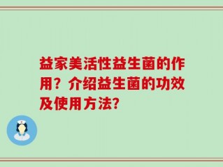 益家美活性益生菌的作用？介绍益生菌的功效及使用方法？