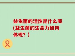 益生菌的活性是什么呢(益生菌的生命力如何体现？)