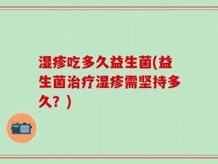 湿疹吃多久益生菌(益生菌治疗湿疹需坚持多久？)