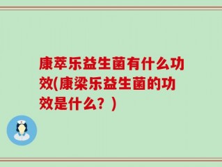 康萃乐益生菌有什么功效(康梁乐益生菌的功效是什么？)