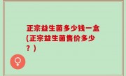 正宗益生菌多少钱一盒(正宗益生菌售价多少？)