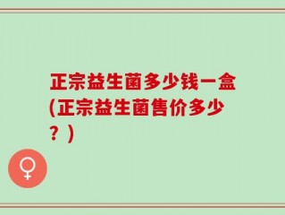 正宗益生菌多少钱一盒(正宗益生菌售价多少？)