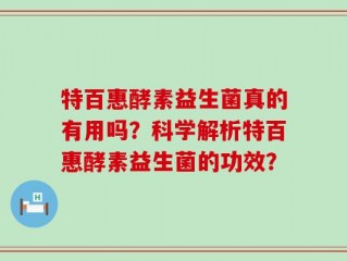 特百惠酵素益生菌真的有用吗？科学解析特百惠酵素益生菌的功效？