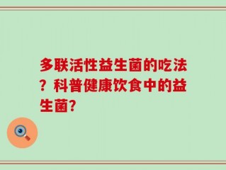 多联活性益生菌的吃法？科普健康饮食中的益生菌？