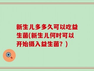 新生儿多多久可以吃益生菌(新生儿何时可以开始摄入益生菌？)