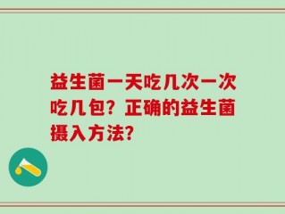 益生菌一天吃几次一次吃几包？正确的益生菌摄入方法？