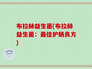 布拉赫益生菌(布拉赫益生菌：最佳护肠良方)