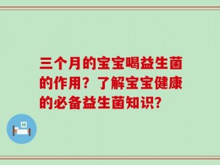 三个月的宝宝喝益生菌的作用？了解宝宝健康的必备益生菌知识？