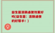 益生菌清肠通便效果好吗(益生菌：清肠通便的好帮手！)