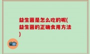 益生菌是怎么吃的呢(益生菌的正确食用方法)