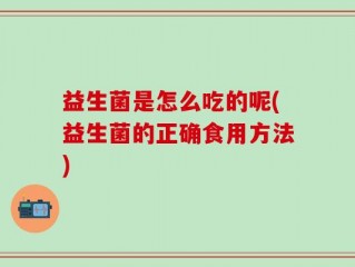益生菌是怎么吃的呢(益生菌的正确食用方法)