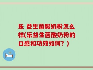 乐 益生菌酸奶粉怎么样(乐益生菌酸奶粉的口感和功效如何？)