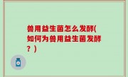 兽用益生菌怎么发酵(如何为兽用益生菌发酵？)