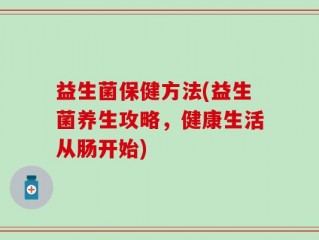 益生菌保健方法(益生菌养生攻略，健康生活从肠开始)