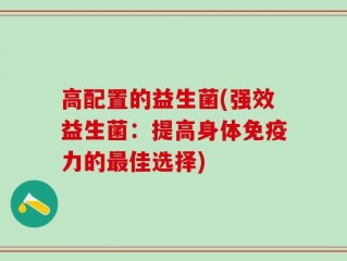 高配置的益生菌(强效益生菌：提高身体免疫力的最佳选择)