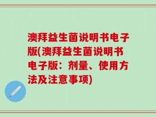 澳拜益生菌说明书电子版(澳拜益生菌说明书电子版：剂量、使用方法及注意事项)