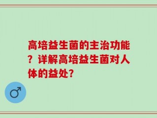 高培益生菌的主治功能？详解高培益生菌对人体的益处？