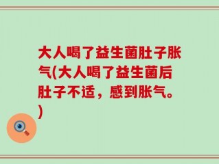 大人喝了益生菌肚子胀气(大人喝了益生菌后肚子不适，感到胀气。)
