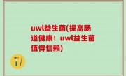 uwl益生菌(提高肠道健康！uwl益生菌值得信赖)