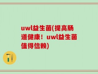 uwl益生菌(提高肠道健康！uwl益生菌值得信赖)