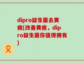 dipro益生菌去黄疸(改善黄疸，dipro益生菌你值得拥有)
